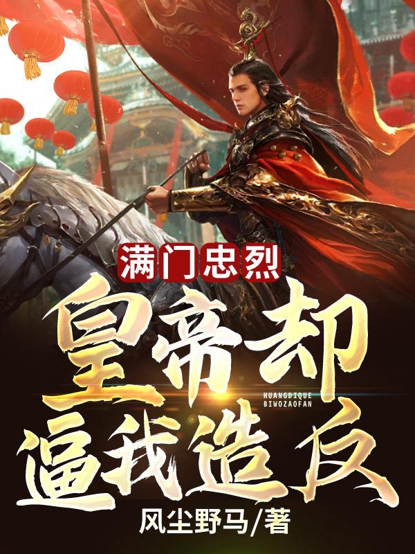 满门忠烈,皇帝却逼我造反 满门忠烈,皇帝却逼我造反