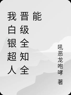 我白银超人晋级全知全能 我白银超人晋级全知全能